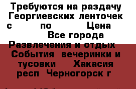 Требуются на раздачу Георгиевских ленточек с 30 .04 по 09.05. › Цена ­ 2 000 - Все города Развлечения и отдых » События, вечеринки и тусовки   . Хакасия респ.,Черногорск г.